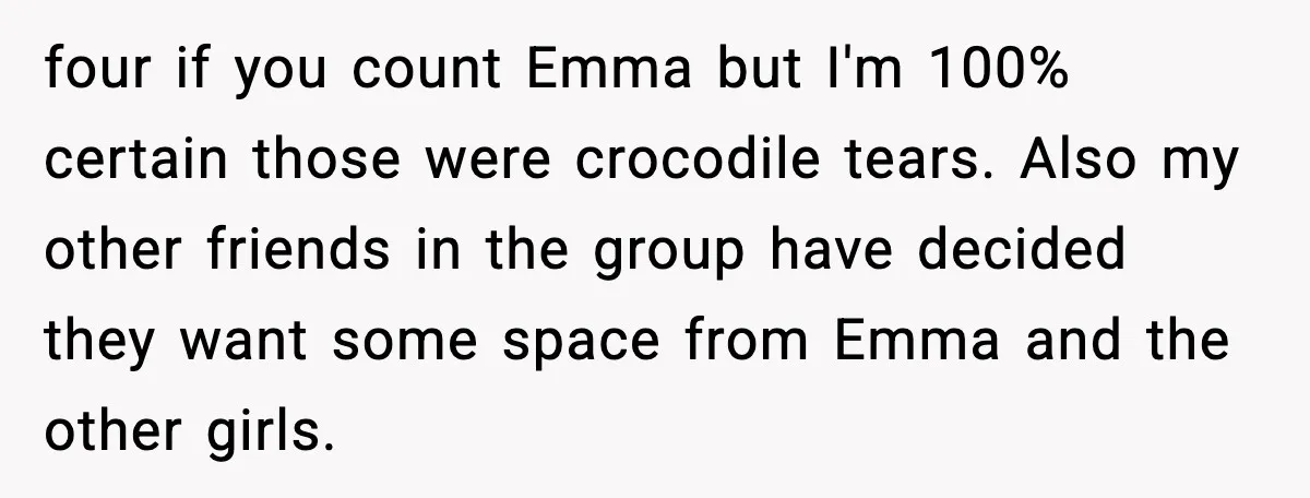 four if you count Emma but I'm 100% certain those were crocodile tears. Also my other friends in the group have decided they want some space from Emma and the...