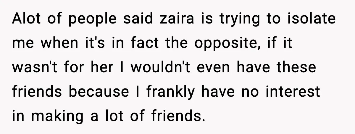 Alot of people said zaira is trying to isolate me when it's in fact the opposite, if it wasn't for her I wouldn't even have these friends because I frankly...