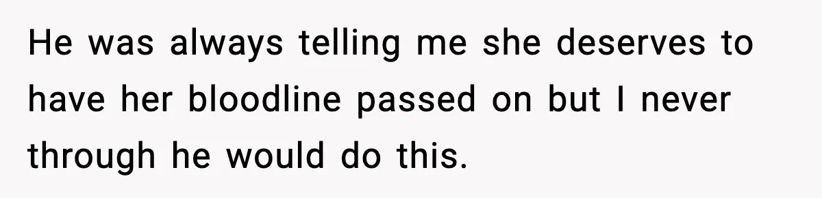 “He Did WHAT to My Dog?” Secret Breeding Sparks Breakup Decision He was always telling me she deserves to have her bloodline passed on but I never through he would do this.