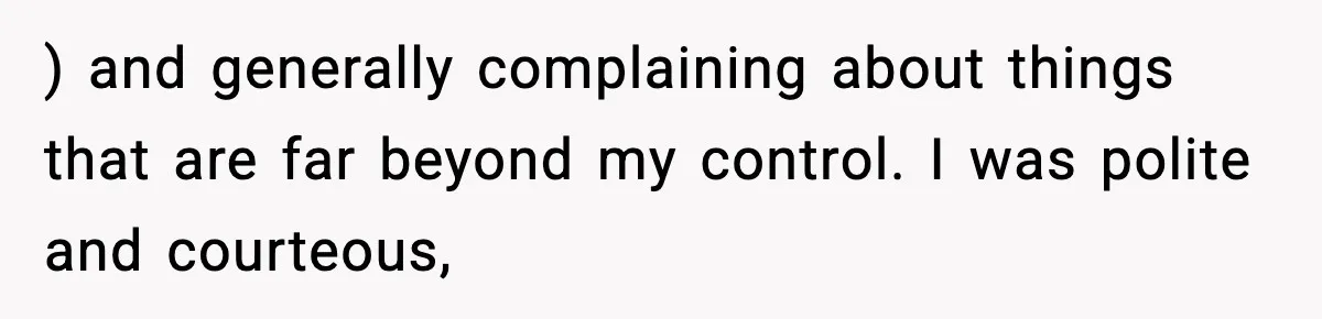 ) and generally complaining about things that are far beyond my control. I was polite and courteous,
