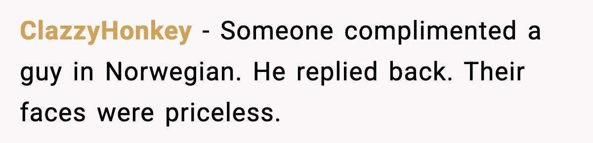 ClazzyHonkey - Someone complimented a guy in Norwegian. He replied back. Their faces were priceless.