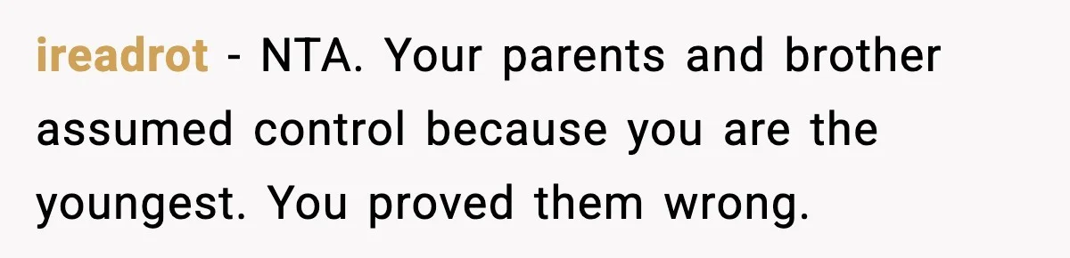 ireadrot - NTA. Your parents and brother assumed control because you are the youngest. You proved them wrong.