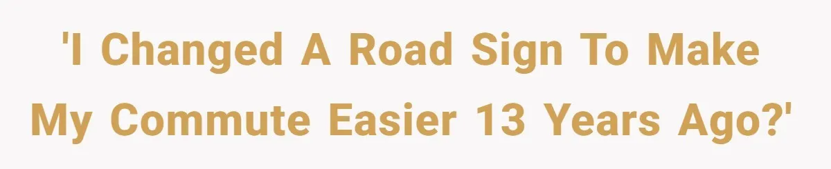'I changed a road sign to make my commute easier 13 years ago?'