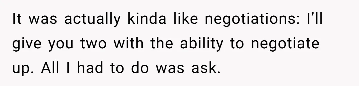 It was actually kinda like negotiations: I’ll give you two with the ability to negotiate up. All I had to do was ask.