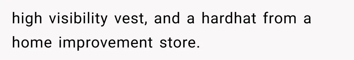 high visibility vest, and a hardhat from a home improvement store.