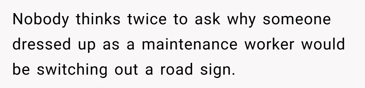 Nobody thinks twice to ask why someone dressed up as a maintenance worker would be switching out a road sign.