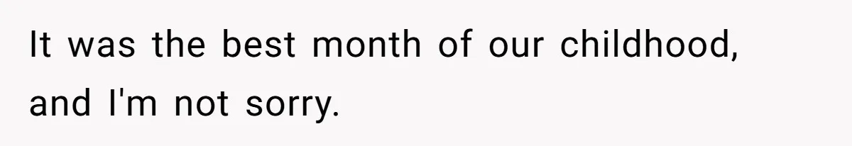 It was the best month of our childhood, and I'm not sorry.