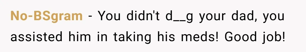 No-BSgram − You didn't d__g your dad, you assisted him in taking his meds! Good job!