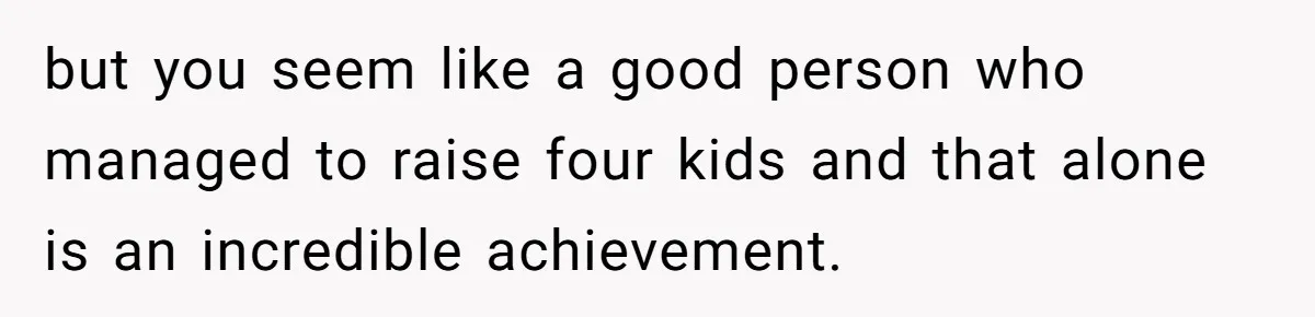 Woman Married For Money At 19, Now She’s Warning Her Daughter Not To Make The Same Mistake but you seem like a good person who managed to raise four kids and that alone is an incredible achievement.