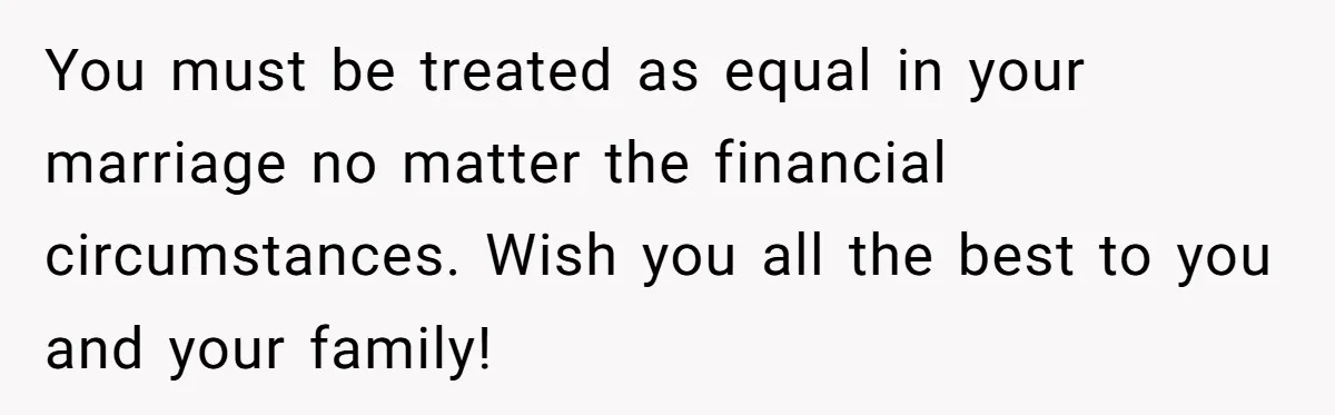 Woman Married For Money At 19, Now She’s Warning Her Daughter Not To Make The Same Mistake You must be treated as equal in your marriage no matter the financial circumstances. Wish you all the best to you and your family!