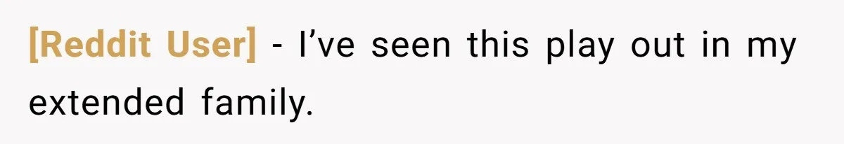 [Reddit User] − I’ve seen this play out in my extended family.