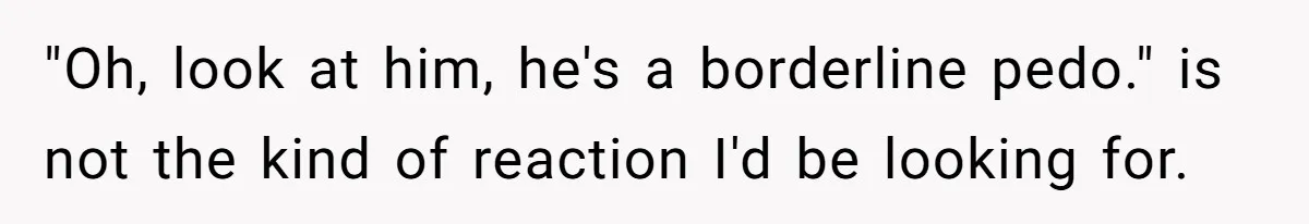 Woman Married For Money At 19, Now She’s Warning Her Daughter Not To Make The Same Mistake "Oh, look at him, he's a borderline pedo." is not the kind of reaction I'd be looking for.