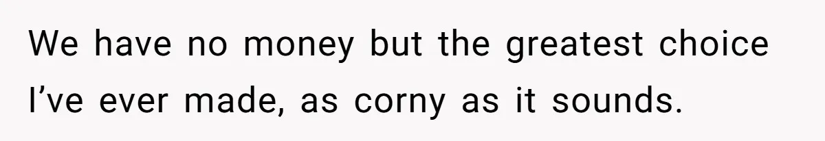 Woman Married For Money At 19, Now She’s Warning Her Daughter Not To Make The Same Mistake We have no money but the greatest choice I’ve ever made, as corny as it sounds.
