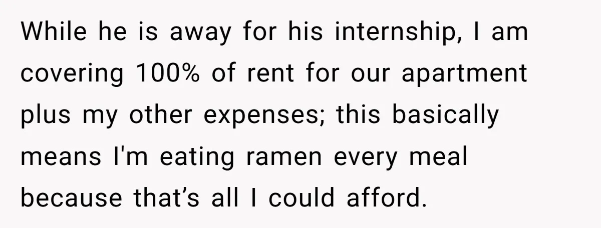 She Supported His Dreams, Paid the Bills, and Lived on Ramen, Until One Missed Pizza Order Changed Everything While he is away for his internship, I am covering 100% of rent for our apartment plus my other expenses; this basically means I'm eating ramen every meal because that’s...