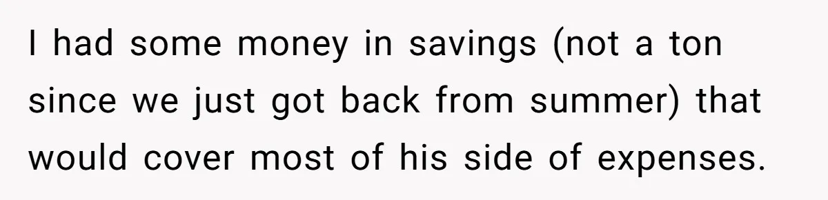 She Supported His Dreams, Paid the Bills, and Lived on Ramen, Until One Missed Pizza Order Changed Everything I had some money in savings (not a ton since we just got back from summer) that would cover most of his side of expenses.