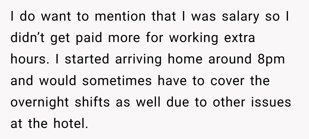She Supported His Dreams, Paid the Bills, and Lived on Ramen, Until One Missed Pizza Order Changed Everything I do want to mention that I was salary so I didn’t get paid more for working extra hours. I started arriving home around 8pm and would sometimes have to...