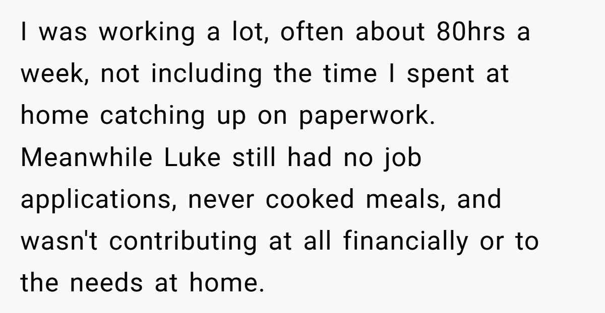She Supported His Dreams, Paid the Bills, and Lived on Ramen, Until One Missed Pizza Order Changed Everything I was working a lot, often about 80hrs a week, not including the time I spent at home catching up on paperwork. Meanwhile Luke still had no job applications, never...