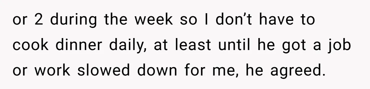She Supported His Dreams, Paid the Bills, and Lived on Ramen, Until One Missed Pizza Order Changed Everything or 2 during the week so I don’t have to cook dinner daily, at least until he got a job or work slowed down for me, he agreed.