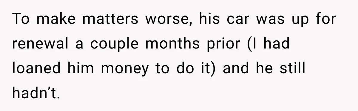 She Supported His Dreams, Paid the Bills, and Lived on Ramen, Until One Missed Pizza Order Changed Everything To make matters worse, his car was up for renewal a couple months prior (I had loaned him money to do it) and he still hadn’t.
