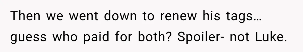 She Supported His Dreams, Paid the Bills, and Lived on Ramen, Until One Missed Pizza Order Changed Everything Then we went down to renew his tags… guess who paid for both? Spoiler- not Luke.
