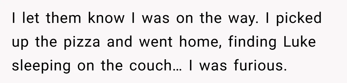 She Supported His Dreams, Paid the Bills, and Lived on Ramen, Until One Missed Pizza Order Changed Everything I let them know I was on the way. I picked up the pizza and went home, finding Luke sleeping on the couch… I was furious.