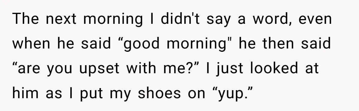 She Supported His Dreams, Paid the Bills, and Lived on Ramen, Until One Missed Pizza Order Changed Everything The next morning I didn't say a word, even when he said “good morning" he then said “are you upset with me?” I just looked at him as I put...