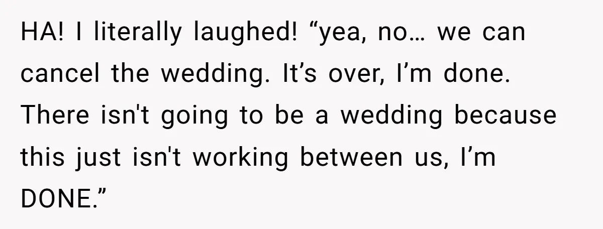 She Supported His Dreams, Paid the Bills, and Lived on Ramen, Until One Missed Pizza Order Changed Everything HA! I literally laughed! “yea, no… we can cancel the wedding. It’s over, I’m done. There isn't going to be a wedding because this just isn't working between us, I’m...