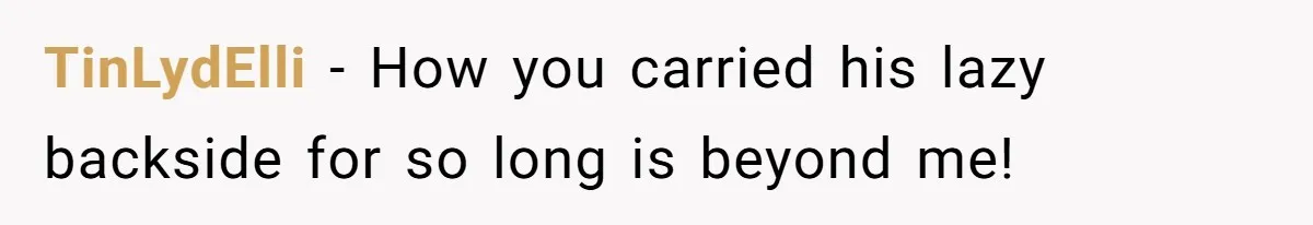She Supported His Dreams, Paid the Bills, and Lived on Ramen, Until One Missed Pizza Order Changed Everything TinLydElli − How you carried his lazy backside for so long is beyond me!