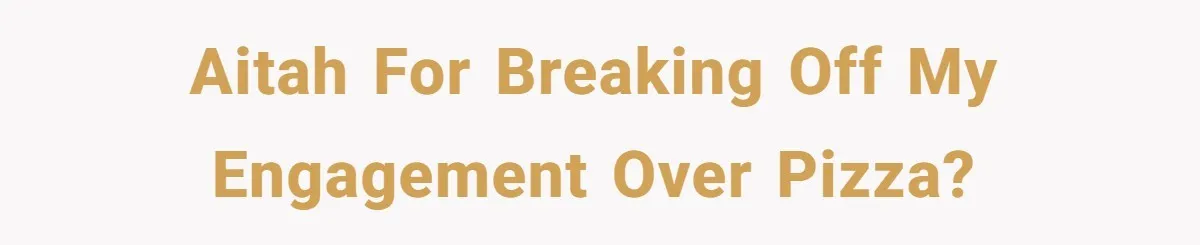 She Supported His Dreams, Paid the Bills, and Lived on Ramen, Until One Missed Pizza Order Changed Everything AITAH for breaking off my engagement over pizza?