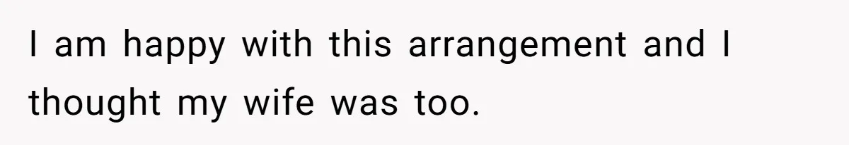 I am happy with this arrangement and I thought my wife was too.