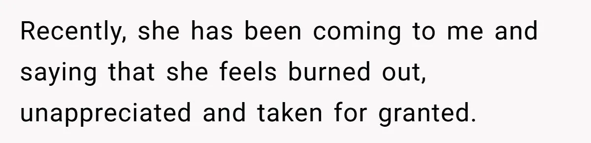 Recently, she has been coming to me and saying that she feels burned out, unappreciated and taken for granted.