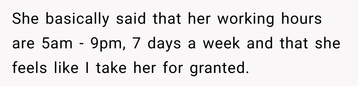 She basically said that her working hours are 5am - 9pm, 7 days a week and that she feels like I take her for granted.