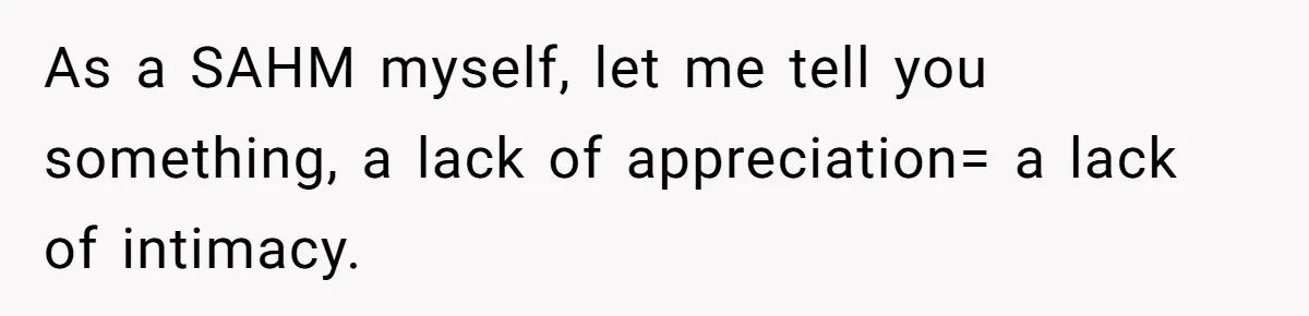 As a SAHM myself, let me tell you something, a lack of appreciation= a lack of intimacy.