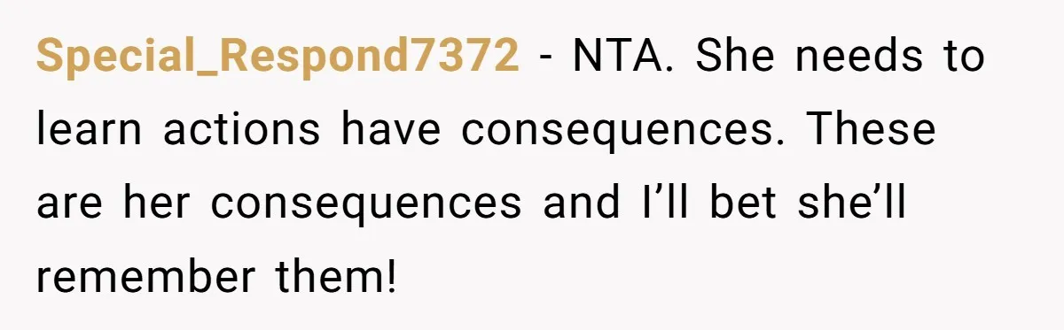 Special_Respond7372 − NTA. She needs to learn actions have consequences. These are her consequences and I’ll bet she’ll remember them!