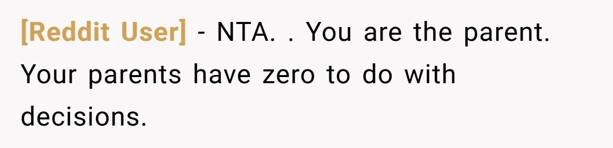 [Reddit User] − NTA. . You are the parent. Your parents have zero to do with decisions.