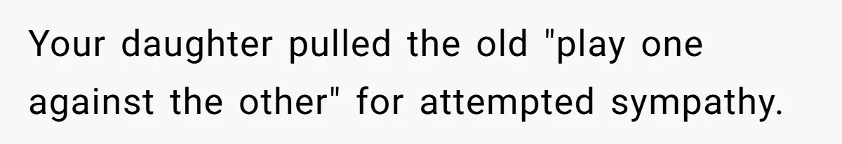 Your daughter pulled the old "play one against the other" for attempted sympathy.