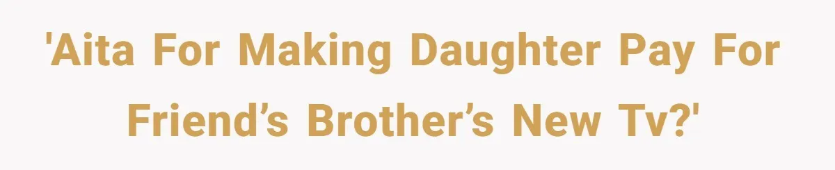 'AITA for making daughter pay for friend’s brother’s new TV?'