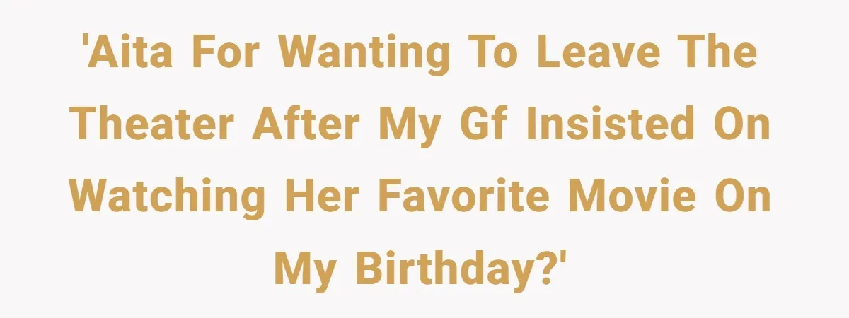 'AITA for wanting to leave the theater after my gf insisted on watching her favorite movie on my birthday?'