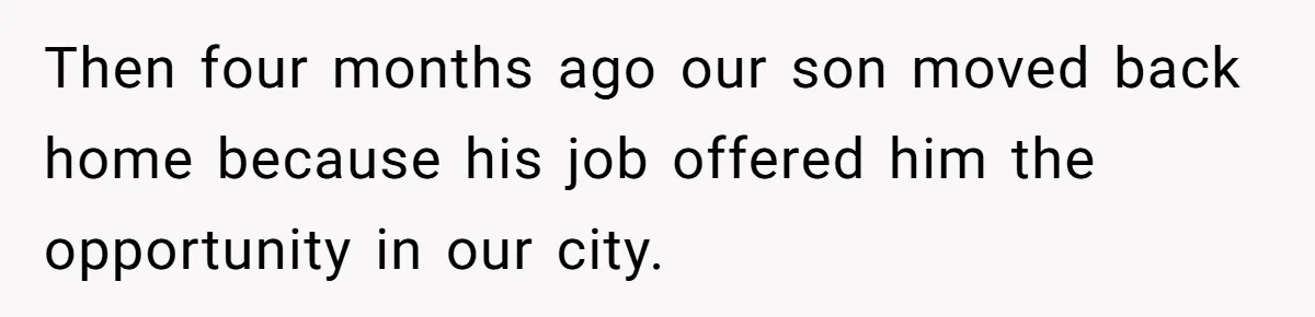 Then four months ago our son moved back home because his job offered him the opportunity in our city.