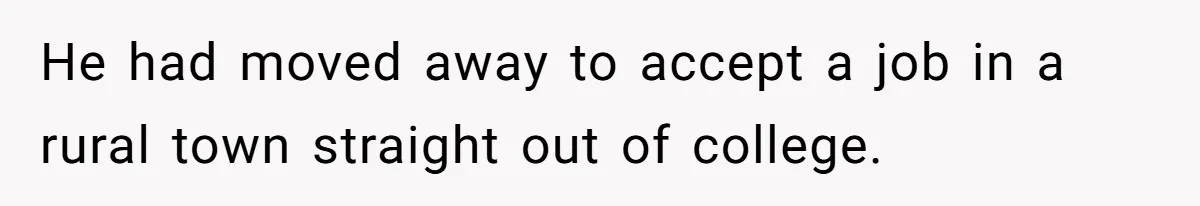 He had moved away to accept a job in a rural town straight out of college.