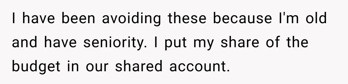 I have been avoiding these because I'm old and have seniority. I put my share of the budget in our shared account.