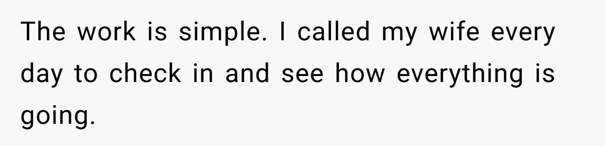The work is simple. I called my wife every day to check in and see how everything is going.