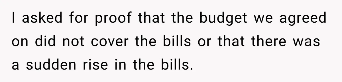 I asked for proof that the budget we agreed on did not cover the bills or that there was a sudden rise in the bills.