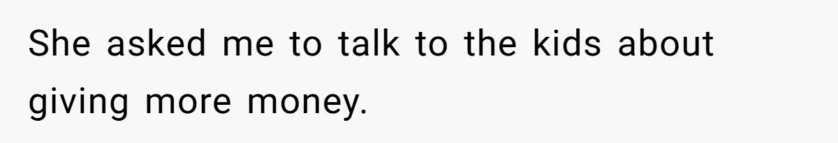 She asked me to talk to the kids about giving more money.