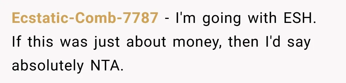 Ecstatic-Comb-7787 − I'm going with ESH. If this was just about money, then I'd say absolutely NTA.