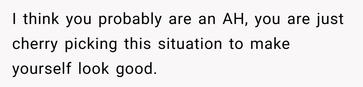 I think you probably are an AH, you are just cherry picking this situation to make yourself look good.
