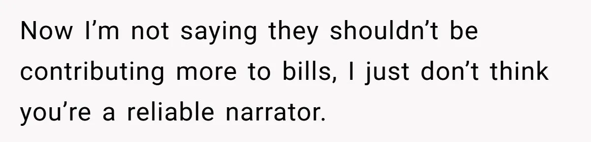 Now I’m not saying they shouldn’t be contributing more to bills, I just don’t think you’re a reliable narrator.