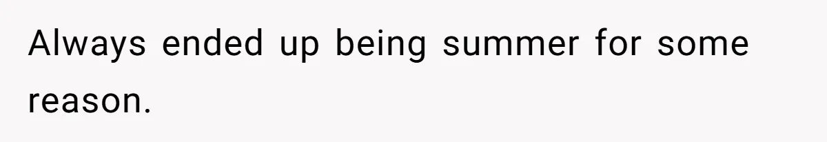 Always ended up being summer for some reason.