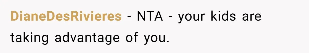 DianeDesRivieres − NTA - your kids are taking advantage of you.