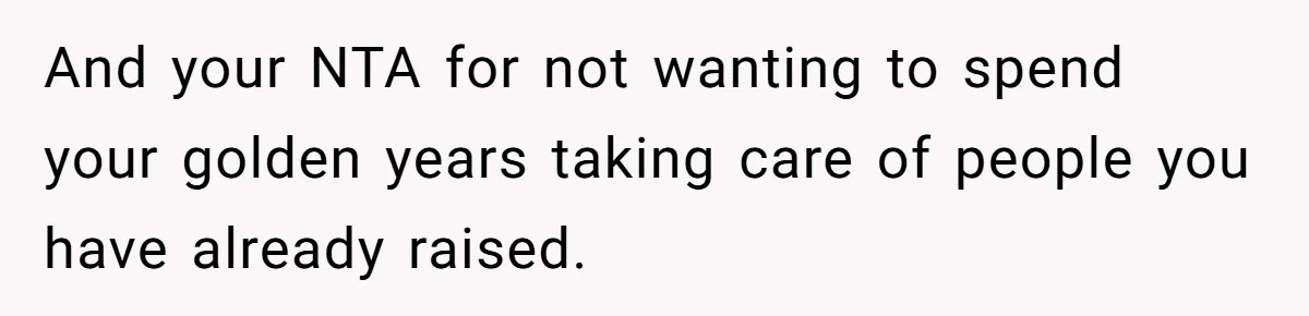 And your NTA for not wanting to spend your golden years taking care of people you have already raised.